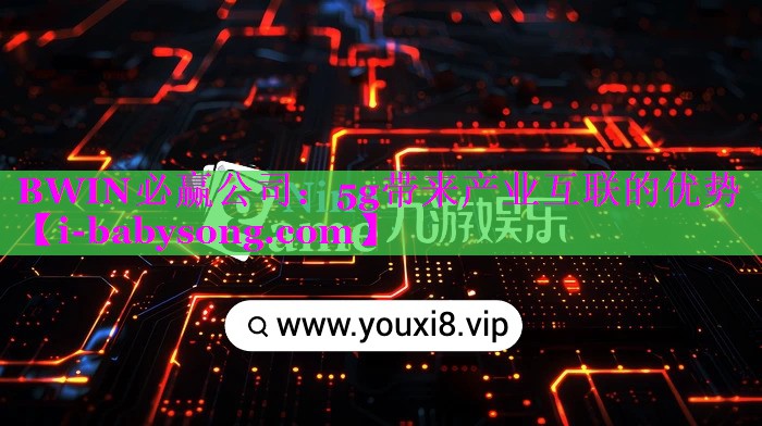 BWIN必赢公司：5g带来产业互联的优势