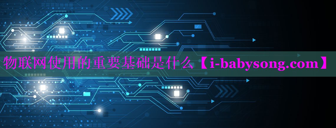 物联网使用的重要基础是什么