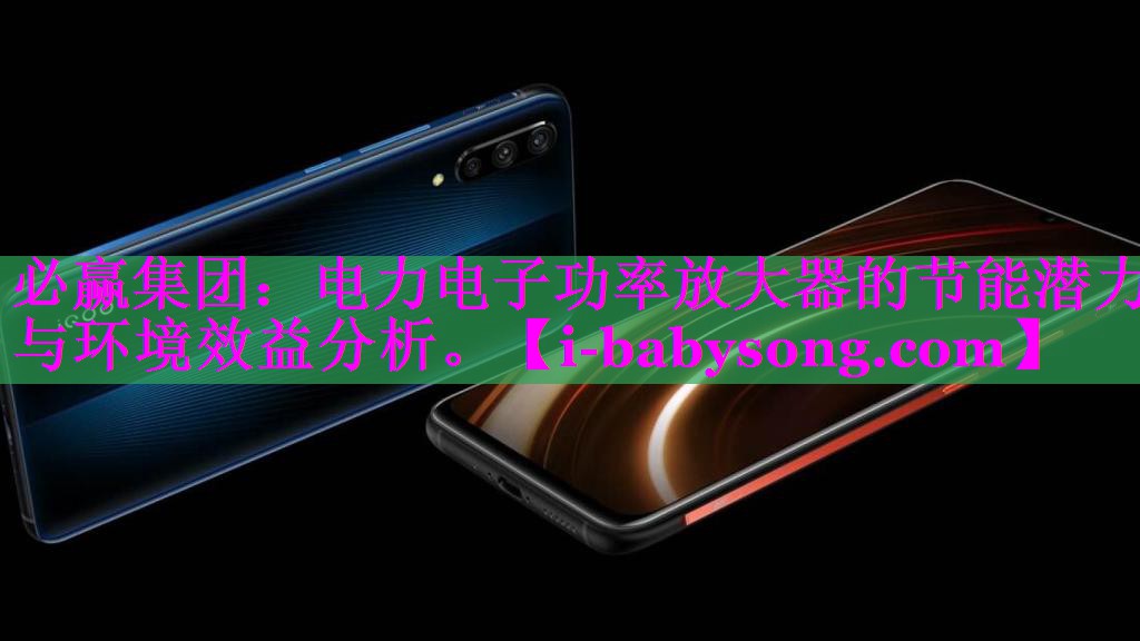 必赢集团：电力电子功率放大器的节能潜力与环境效益分析。