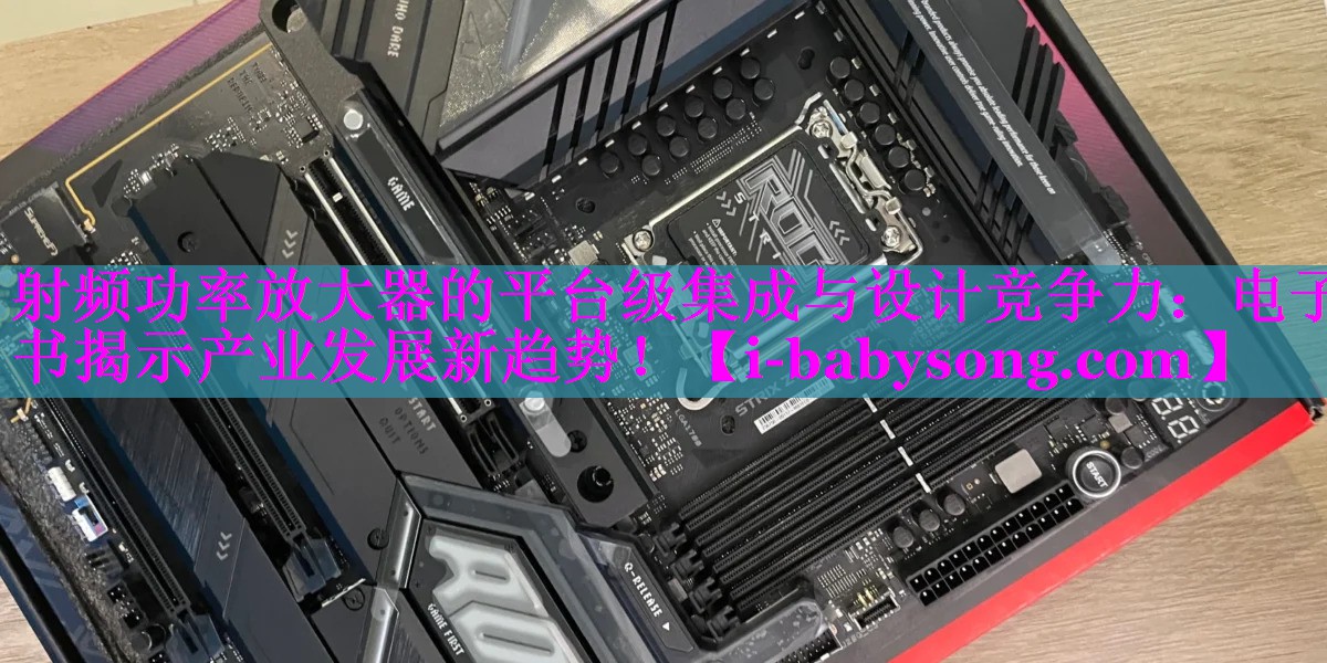 射频功率放大器的平台级集成与设计竞争力:电子书揭示产业发展新趋势! 射频功率放大器的平台级集成与设计竞争力:电子书揭示产业发展新趋势!