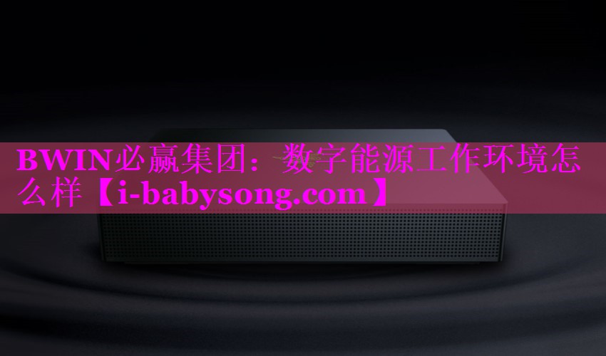 数字能源工作环境怎么样 数字能源工作环境怎么样